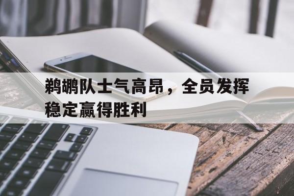 包含鹈鹕队士气高昂,全员发挥稳定赢得胜利的词条 包含鹈鹕队士气高昂,全员发挥稳定赢得胜利的词条